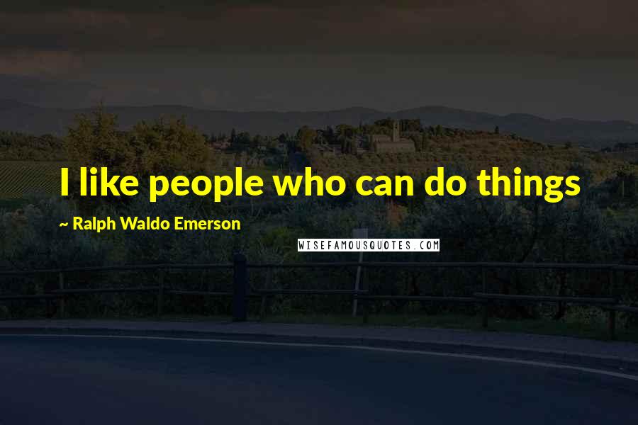 Ralph Waldo Emerson Quotes: I like people who can do things