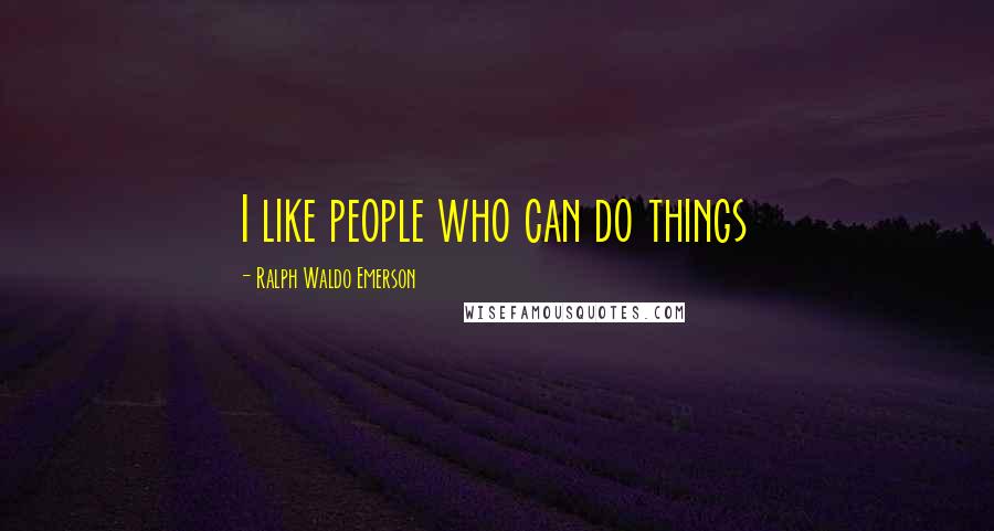 Ralph Waldo Emerson Quotes: I like people who can do things