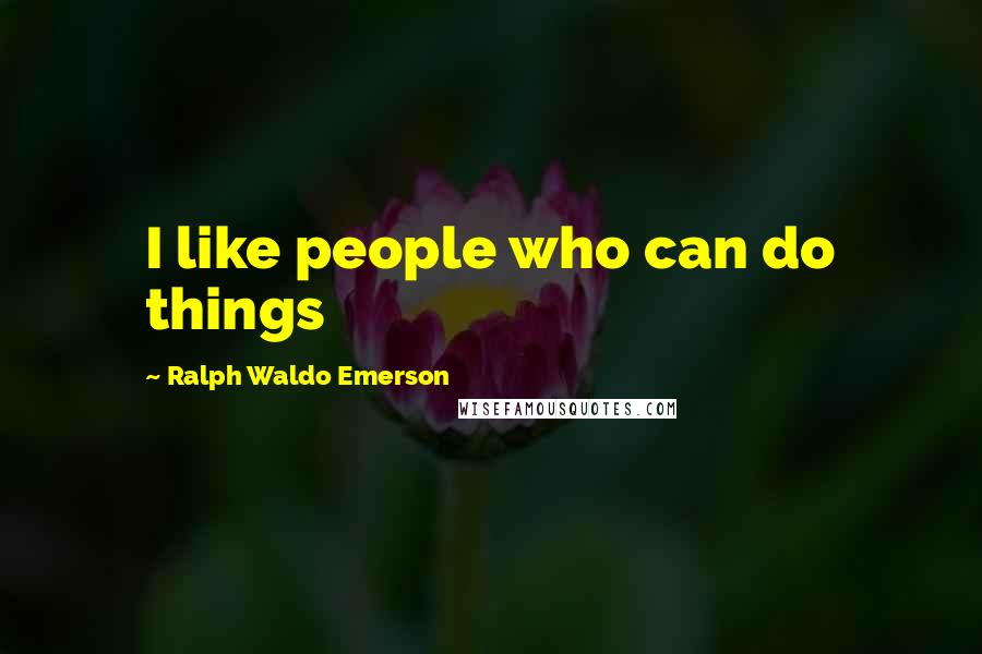 Ralph Waldo Emerson Quotes: I like people who can do things