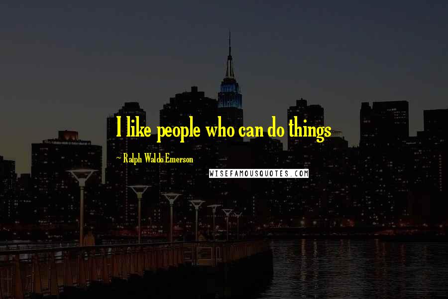 Ralph Waldo Emerson Quotes: I like people who can do things