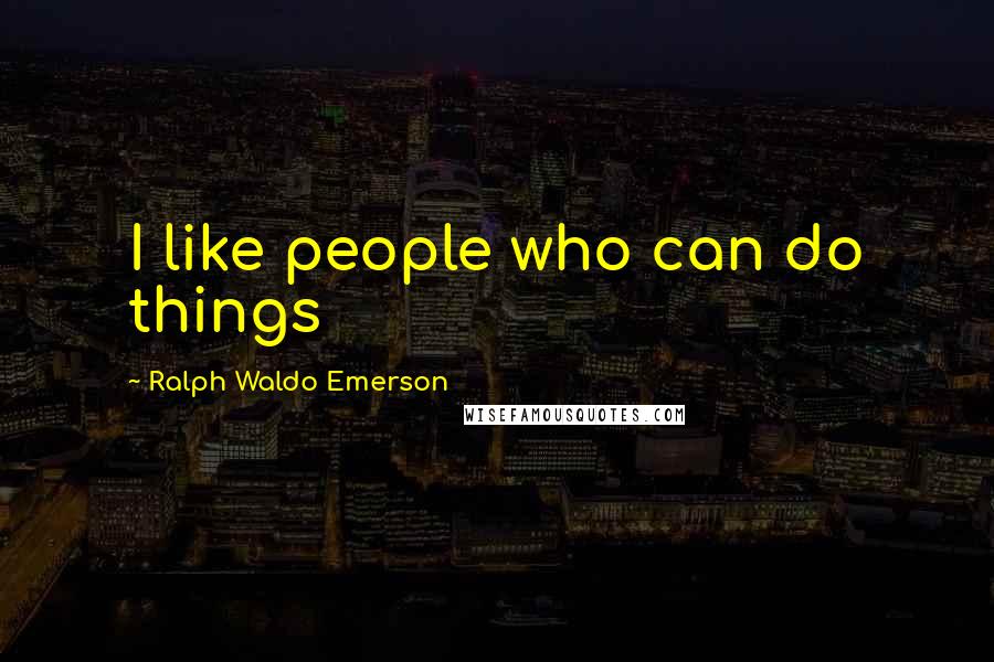 Ralph Waldo Emerson Quotes: I like people who can do things