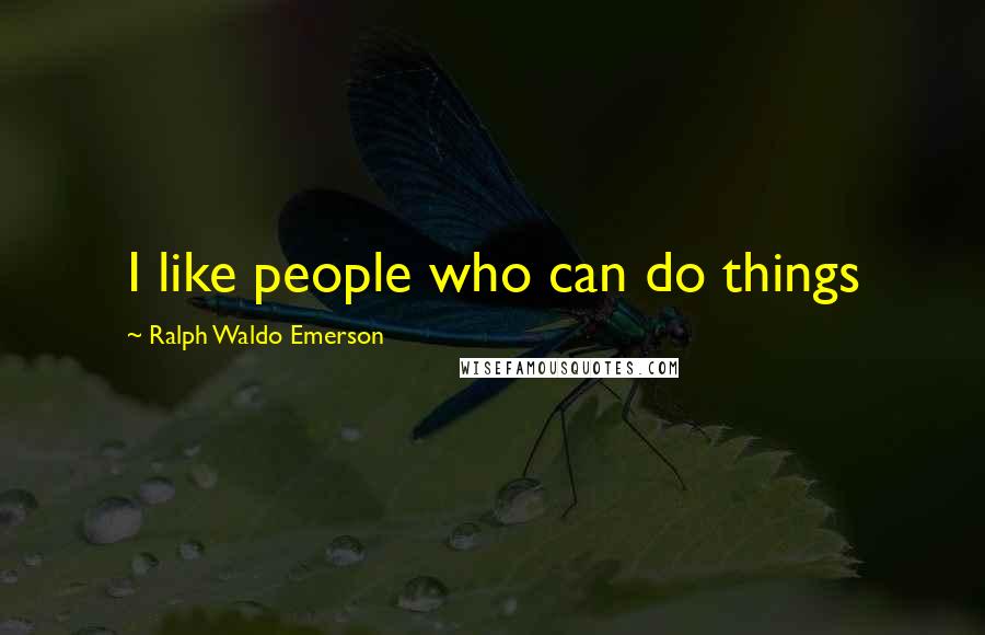 Ralph Waldo Emerson Quotes: I like people who can do things
