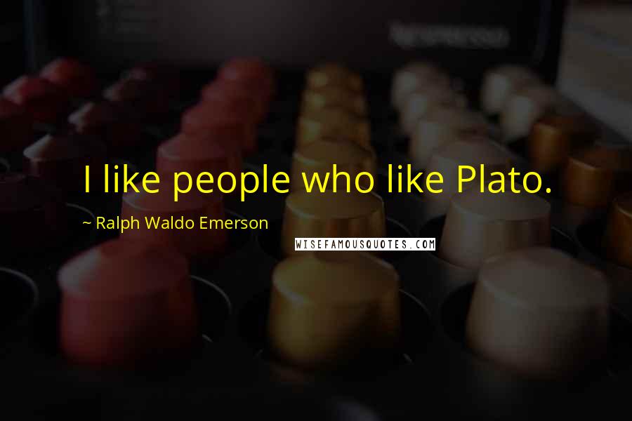 Ralph Waldo Emerson Quotes: I like people who like Plato.