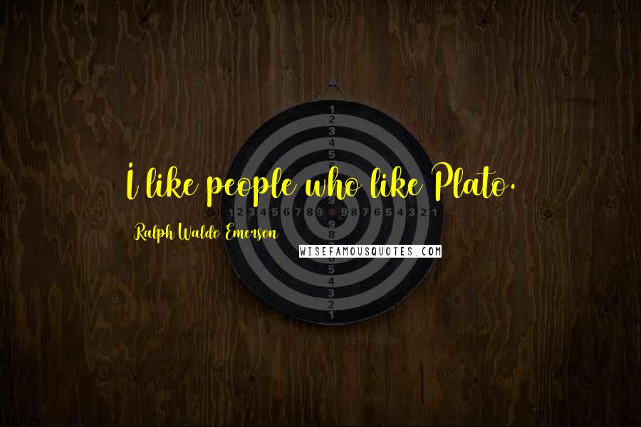 Ralph Waldo Emerson Quotes: I like people who like Plato.