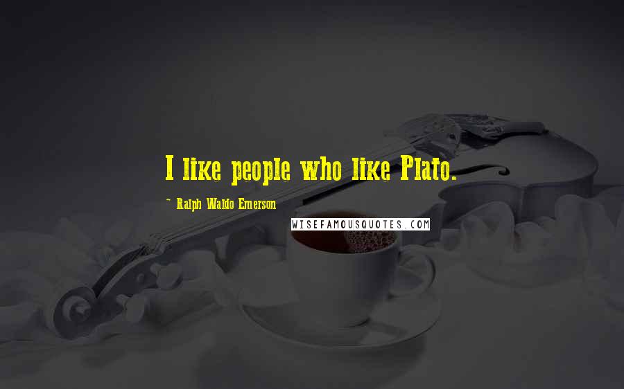 Ralph Waldo Emerson Quotes: I like people who like Plato.