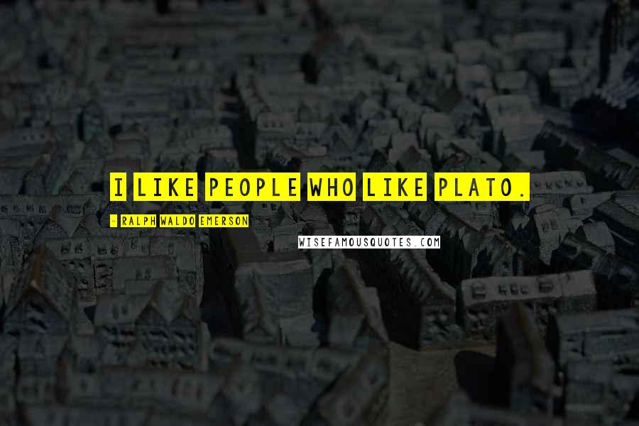 Ralph Waldo Emerson Quotes: I like people who like Plato.