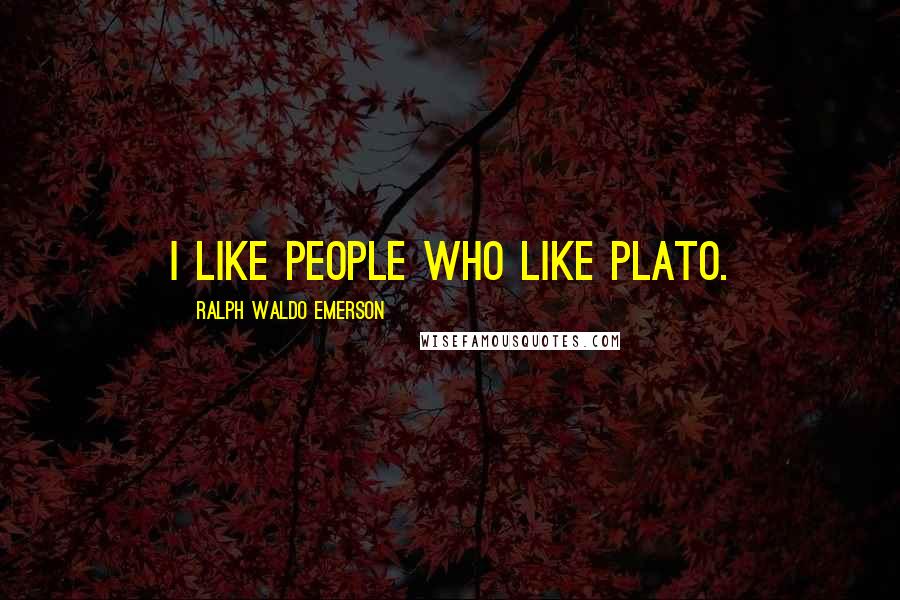 Ralph Waldo Emerson Quotes: I like people who like Plato.