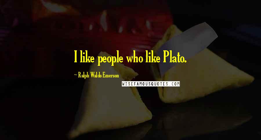 Ralph Waldo Emerson Quotes: I like people who like Plato.