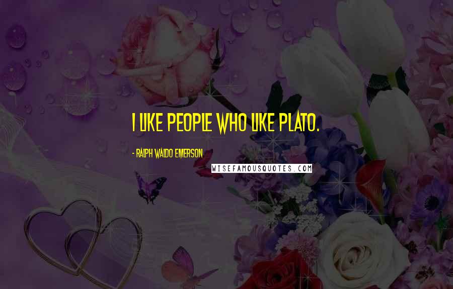 Ralph Waldo Emerson Quotes: I like people who like Plato.