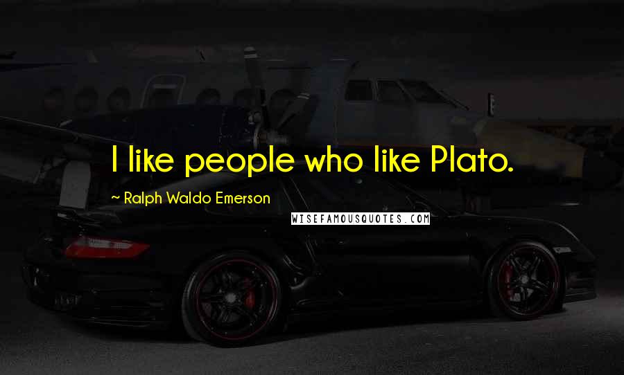 Ralph Waldo Emerson Quotes: I like people who like Plato.