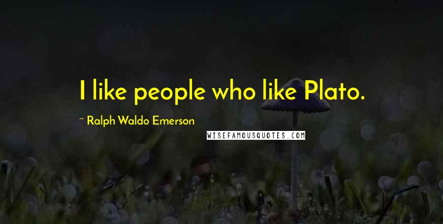 Ralph Waldo Emerson Quotes: I like people who like Plato.