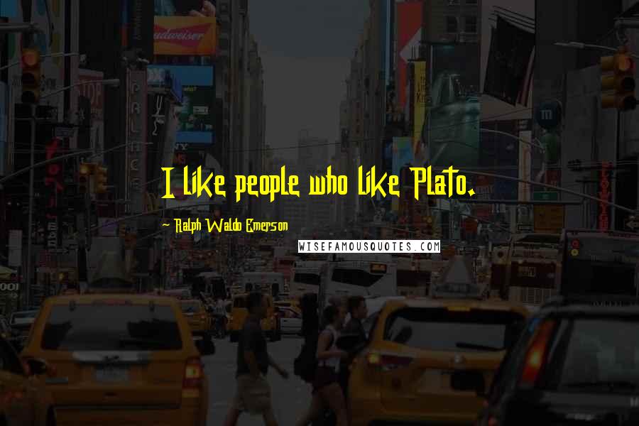Ralph Waldo Emerson Quotes: I like people who like Plato.