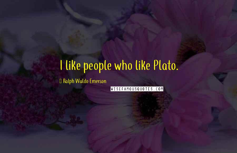 Ralph Waldo Emerson Quotes: I like people who like Plato.