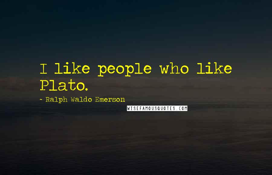 Ralph Waldo Emerson Quotes: I like people who like Plato.