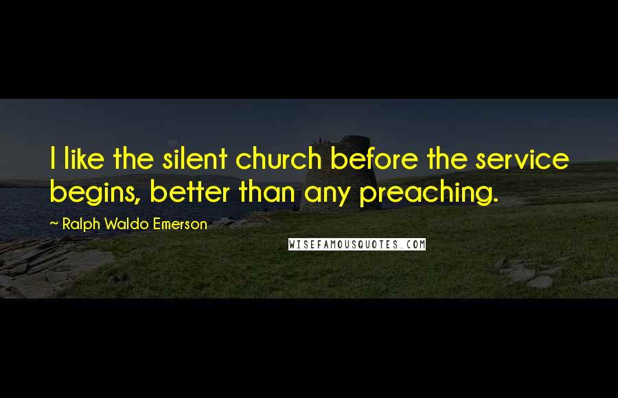 Ralph Waldo Emerson Quotes: I like the silent church before the service begins, better than any preaching.