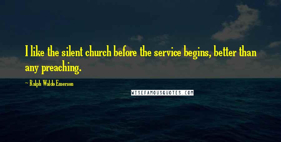 Ralph Waldo Emerson Quotes: I like the silent church before the service begins, better than any preaching.