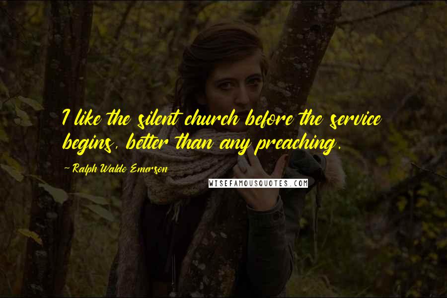 Ralph Waldo Emerson Quotes: I like the silent church before the service begins, better than any preaching.