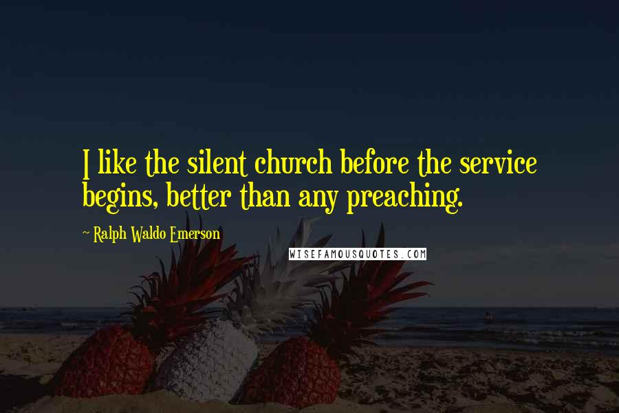 Ralph Waldo Emerson Quotes: I like the silent church before the service begins, better than any preaching.