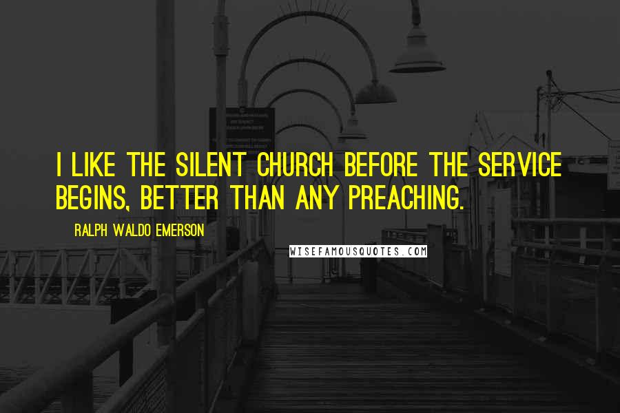 Ralph Waldo Emerson Quotes: I like the silent church before the service begins, better than any preaching.