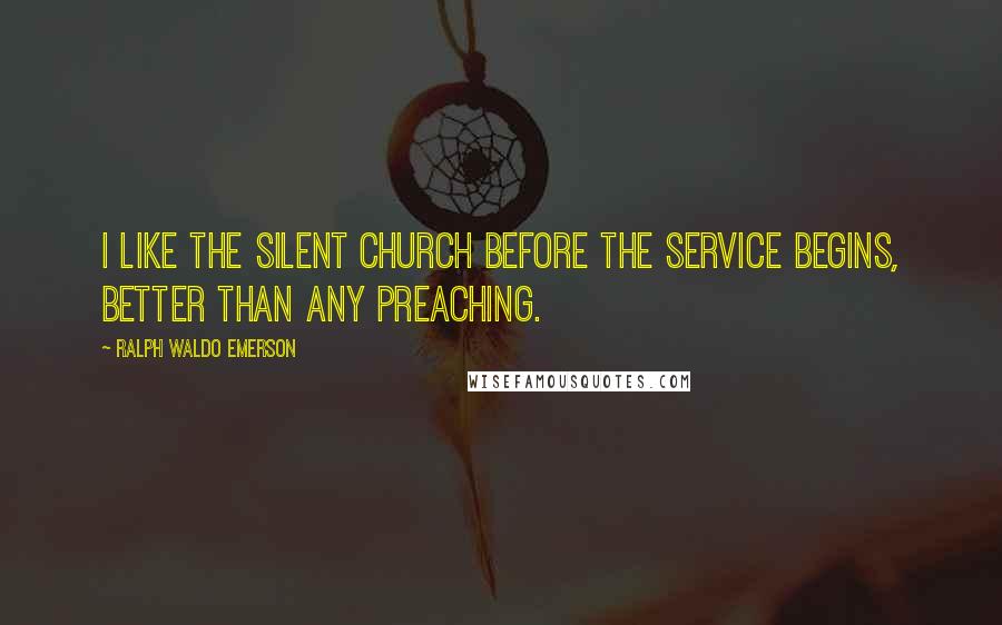 Ralph Waldo Emerson Quotes: I like the silent church before the service begins, better than any preaching.