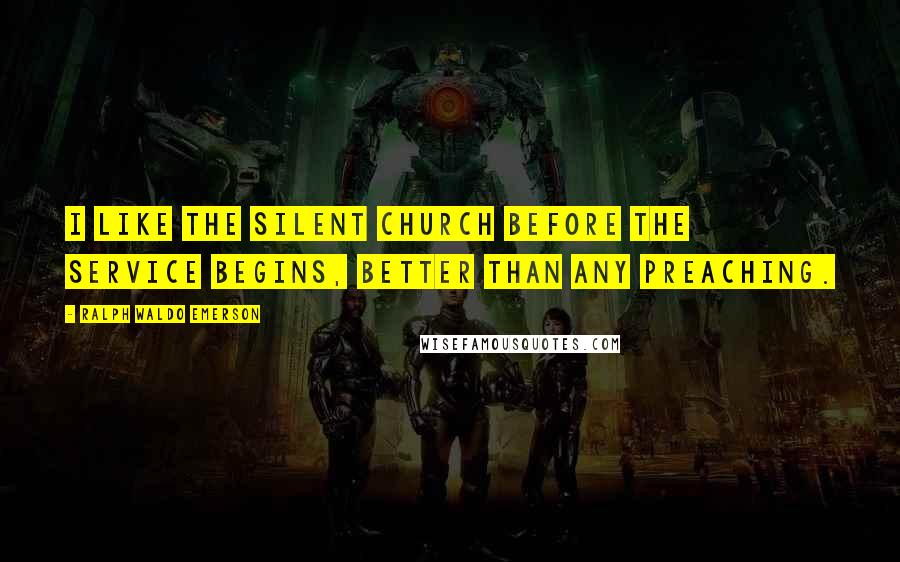 Ralph Waldo Emerson Quotes: I like the silent church before the service begins, better than any preaching.