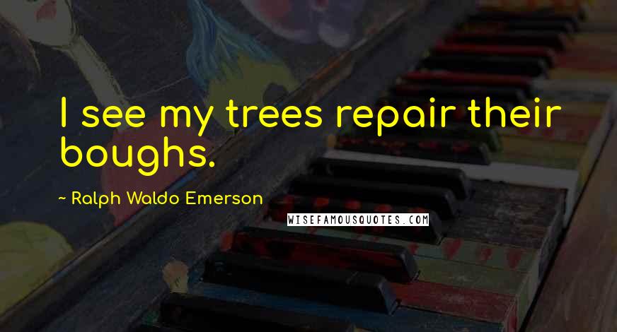 Ralph Waldo Emerson Quotes: I see my trees repair their boughs.