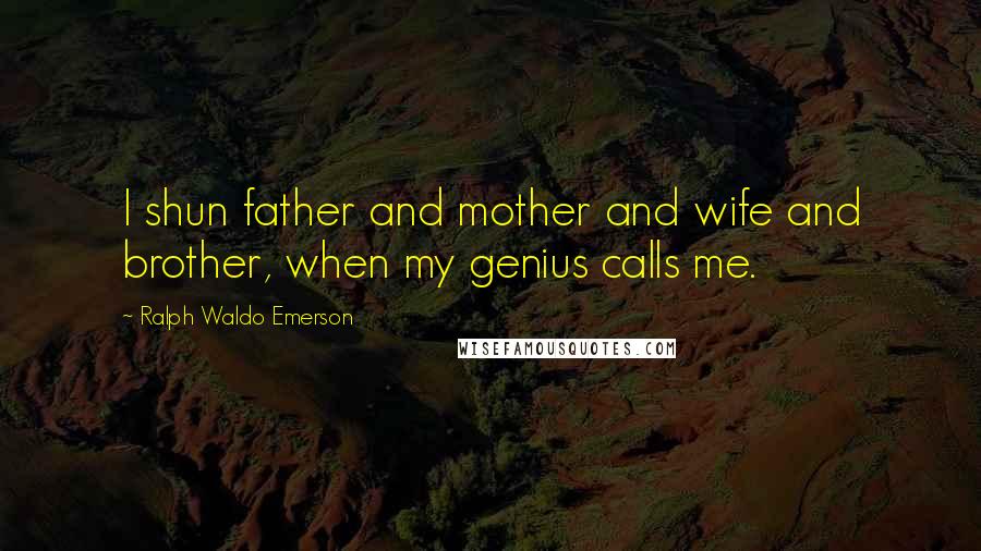 Ralph Waldo Emerson Quotes: I shun father and mother and wife and brother, when my genius calls me.