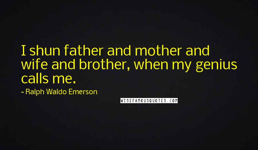 Ralph Waldo Emerson Quotes: I shun father and mother and wife and brother, when my genius calls me.