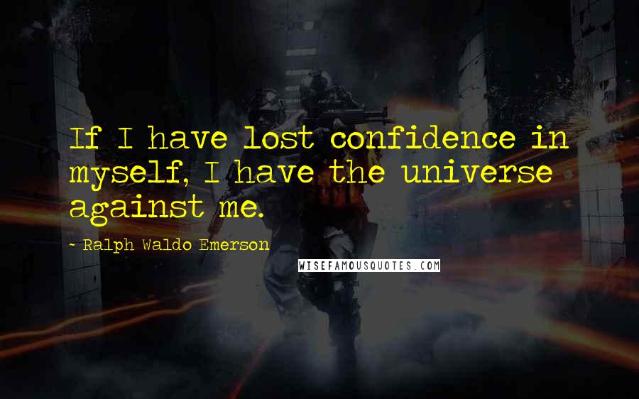 Ralph Waldo Emerson Quotes: If I have lost confidence in myself, I have the universe against me.