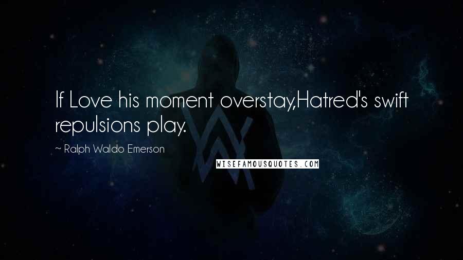 Ralph Waldo Emerson Quotes: If Love his moment overstay,Hatred's swift repulsions play.