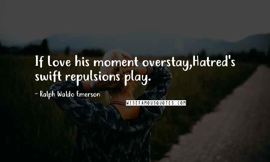 Ralph Waldo Emerson Quotes: If Love his moment overstay,Hatred's swift repulsions play.