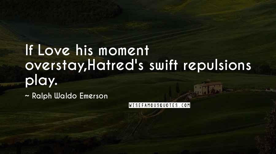 Ralph Waldo Emerson Quotes: If Love his moment overstay,Hatred's swift repulsions play.