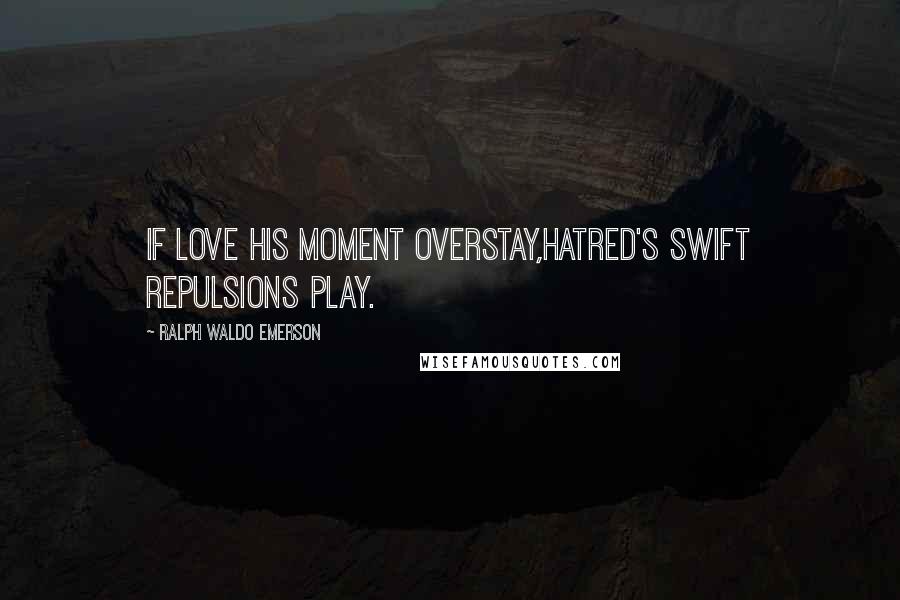 Ralph Waldo Emerson Quotes: If Love his moment overstay,Hatred's swift repulsions play.