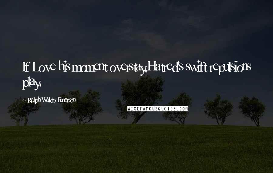 Ralph Waldo Emerson Quotes: If Love his moment overstay,Hatred's swift repulsions play.