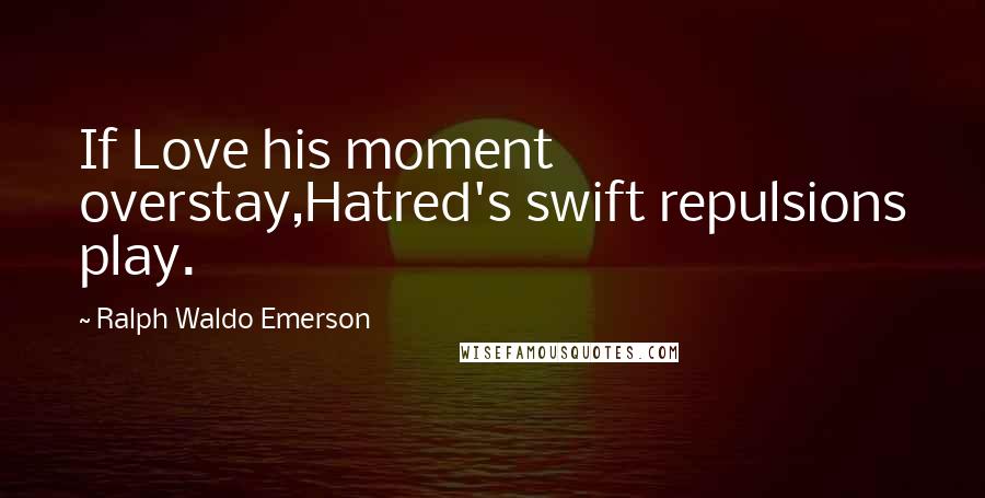 Ralph Waldo Emerson Quotes: If Love his moment overstay,Hatred's swift repulsions play.