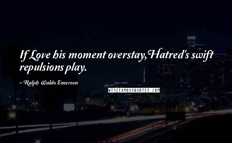 Ralph Waldo Emerson Quotes: If Love his moment overstay,Hatred's swift repulsions play.