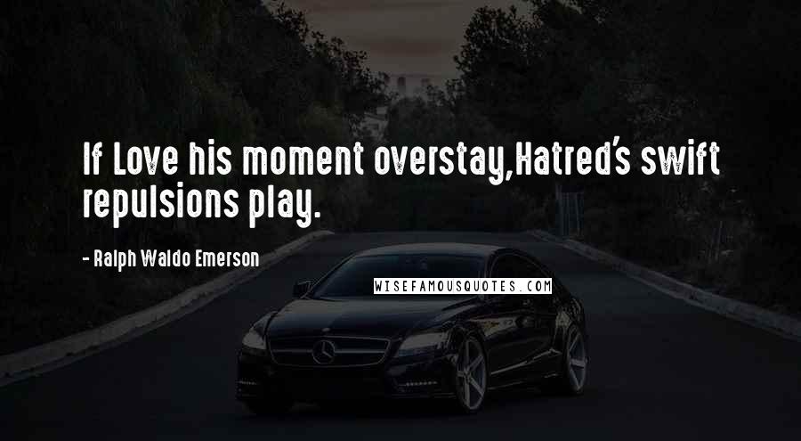 Ralph Waldo Emerson Quotes: If Love his moment overstay,Hatred's swift repulsions play.