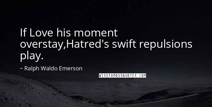 Ralph Waldo Emerson Quotes: If Love his moment overstay,Hatred's swift repulsions play.