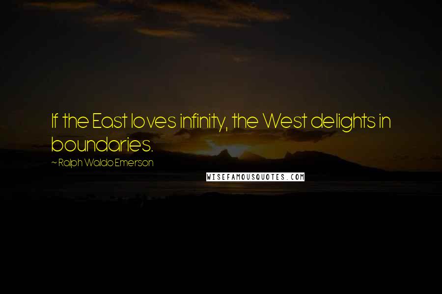 Ralph Waldo Emerson Quotes: If the East loves infinity, the West delights in boundaries.