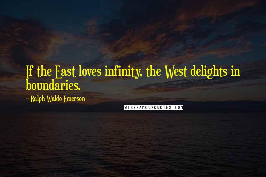 Ralph Waldo Emerson Quotes: If the East loves infinity, the West delights in boundaries.