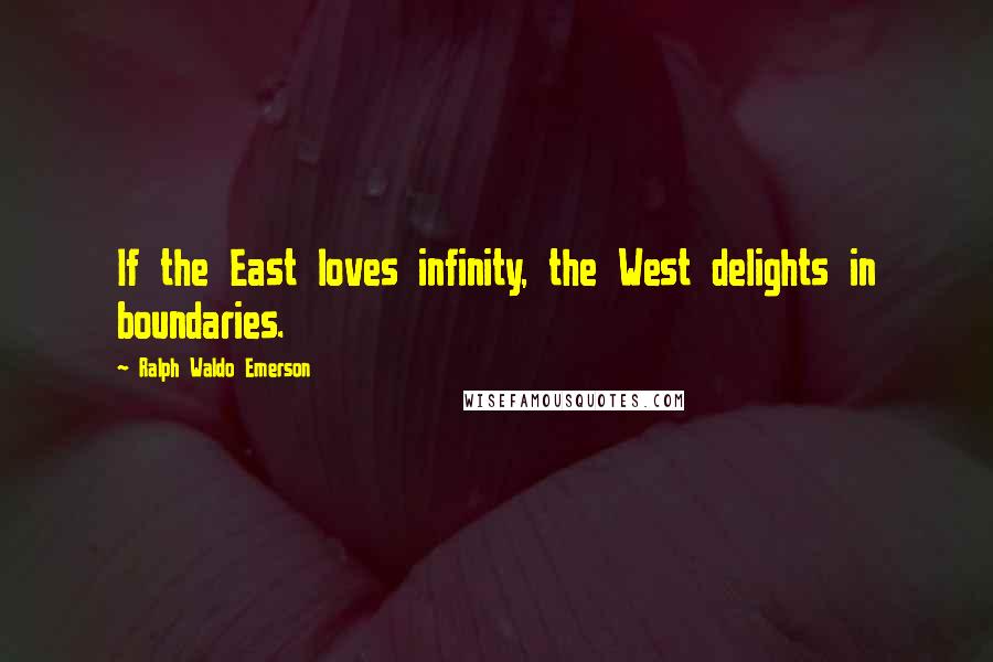 Ralph Waldo Emerson Quotes: If the East loves infinity, the West delights in boundaries.