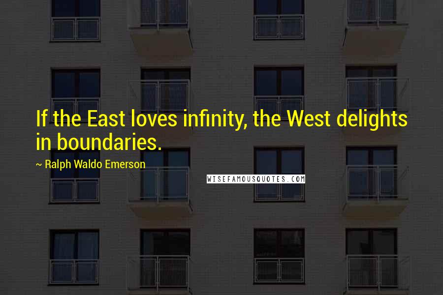 Ralph Waldo Emerson Quotes: If the East loves infinity, the West delights in boundaries.