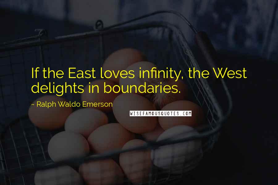 Ralph Waldo Emerson Quotes: If the East loves infinity, the West delights in boundaries.