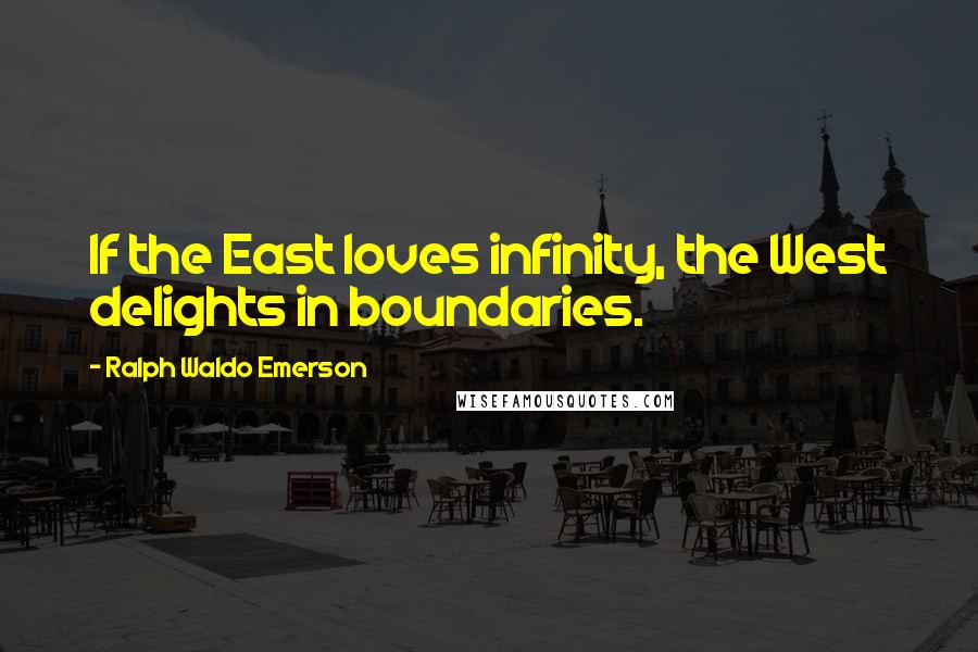 Ralph Waldo Emerson Quotes: If the East loves infinity, the West delights in boundaries.