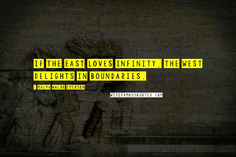 Ralph Waldo Emerson Quotes: If the East loves infinity, the West delights in boundaries.