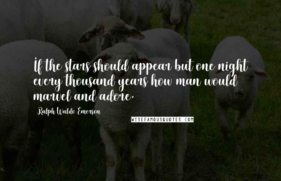 Ralph Waldo Emerson Quotes: If the stars should appear but one night every thousand years how man would marvel and adore.