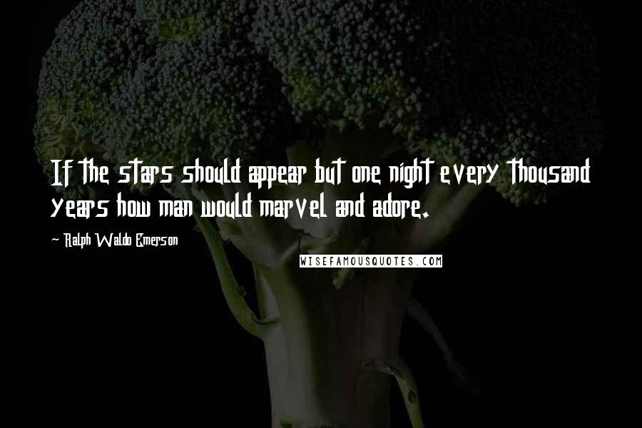 Ralph Waldo Emerson Quotes: If the stars should appear but one night every thousand years how man would marvel and adore.