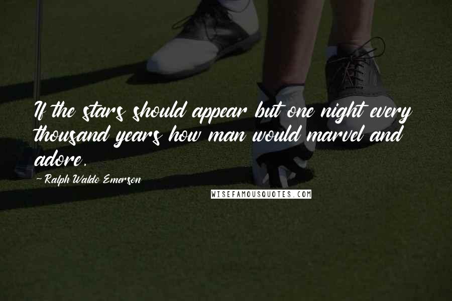 Ralph Waldo Emerson Quotes: If the stars should appear but one night every thousand years how man would marvel and adore.