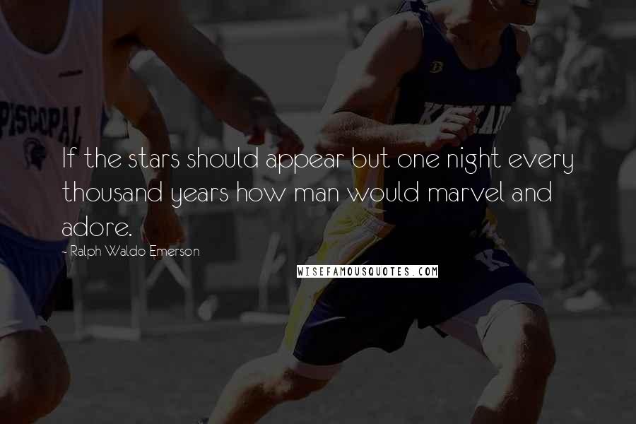 Ralph Waldo Emerson Quotes: If the stars should appear but one night every thousand years how man would marvel and adore.