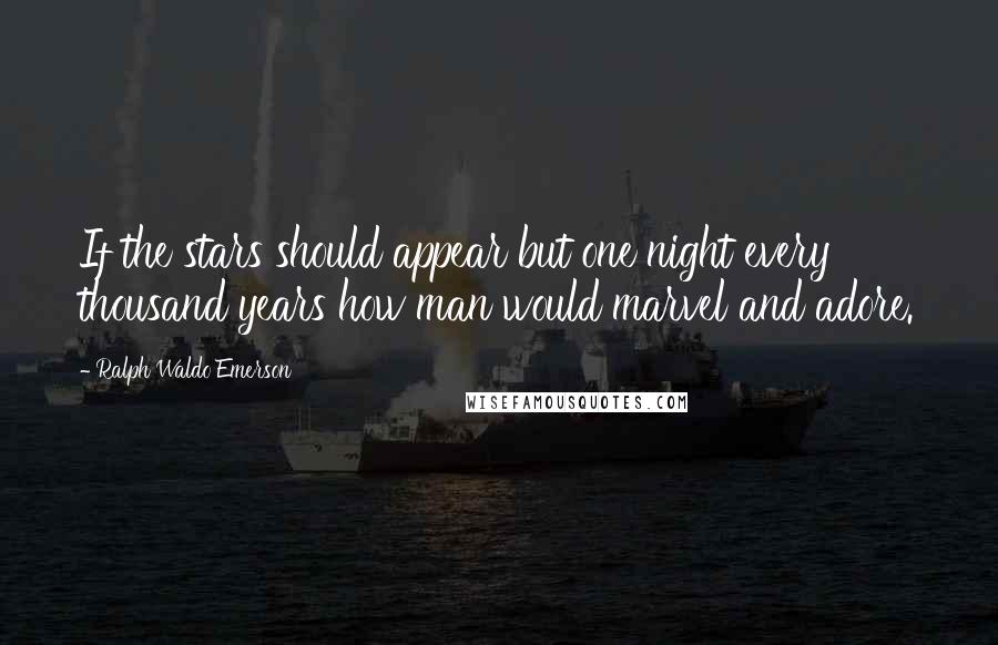 Ralph Waldo Emerson Quotes: If the stars should appear but one night every thousand years how man would marvel and adore.